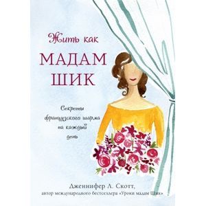 Жить как мадам Шик. Секреты французского шарма на каждый день