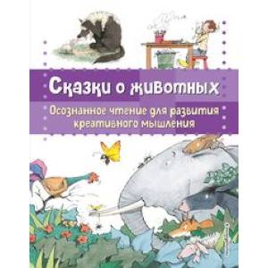 Сказки о животных. Осознанное чтение для развития креативного мышления Сказки о животных. Осознанное чтение для развития креативного мышления