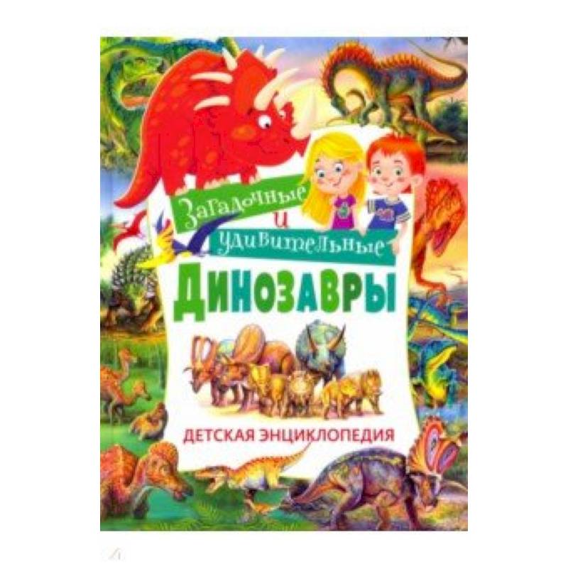 Загадочные и удивительные динозавры. Детская энциклопедия