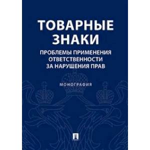 Товарные знаки. Проблемы применения ответствености за нарушения прав. Монография Товарные знаки. Проблемы применения ответствености за нарушения прав. Монография