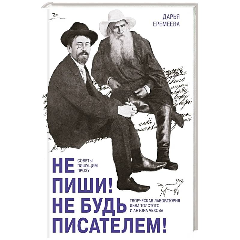 Не пиши! Не будь писателем! Творческая лаборатория Льва Толстого и Антона Чехова. Советы пишущим прозу