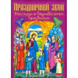 Праздничный звон. Рассказы о двунадесятых праздниках