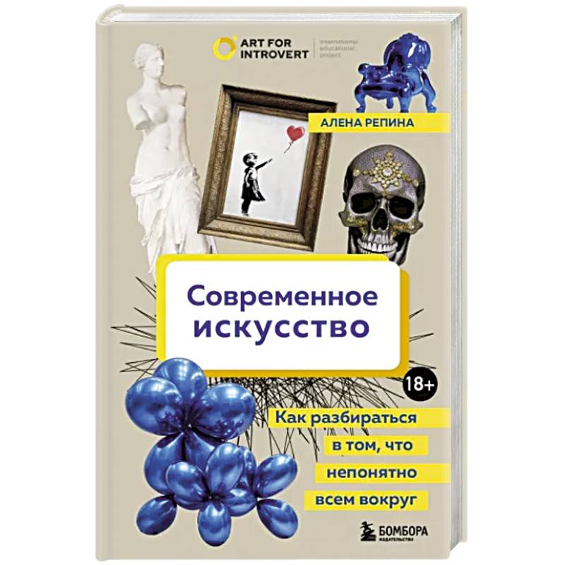Современное искусство. Как разбираться в том, что непонятно всем вокруг Современное искусство. Как разбираться в том, что непонятно всем вокруг