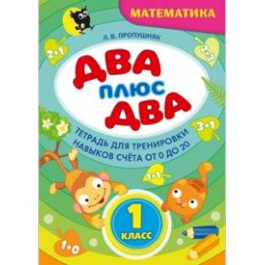 Два + два. 1 класс. Тетрадь по математике для тренировки навыков счета от 0 до 20