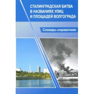 Сталинградская битва в названиях улиц и площадей Волгограда. Словарь-справочник
