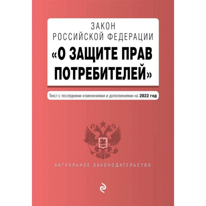 Закон РФ О защите прав потребителей. Текст с последними изменениями и дополнениями на 2022 год