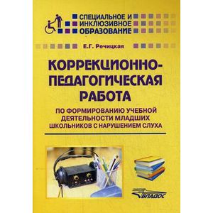 Коррекционно-педагогическая работа по формированию учебной деятельности младших школьников с нарушением слуха. Учебно-методическое пособие
