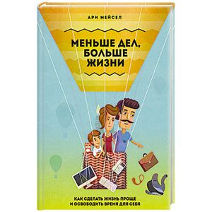 Меньше дел, больше жизни. Как сделать жизнь проще и освободить время для себя