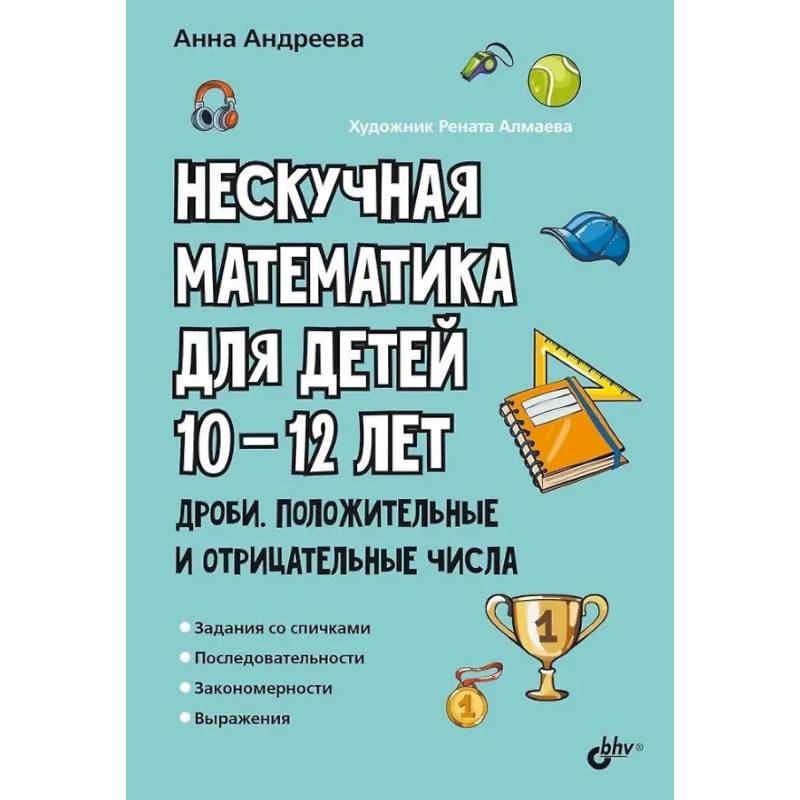 Нескучная математика для детей 10-12 лет. Дроби. Положительные и отрицательные числа Нескучная математика для детей 10-12 лет. Дроби. Положительные и отрицательные числа