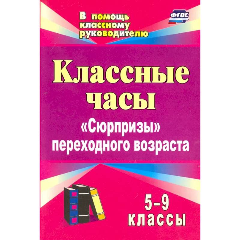 Классные часы. 5-9 классы. 'Сюрпризы' переходного возраста. ФГОС Классные часы. 5-9 классы. 'Сюрпризы' переходного возраста. ФГОС