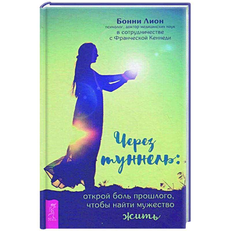 Через туннель: открой боль прошлого, чтобы найти мужество жить Через туннель: открой боль прошлого, чтобы найти мужество жить