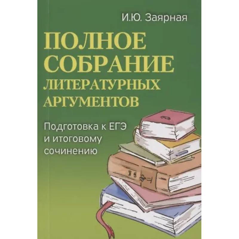 Полное собрание литературных аргументов: подготовка к ЕГЭ и итоговому сочинению Полное собрание литературных аргументов: подготовка к ЕГЭ и итоговому сочинению