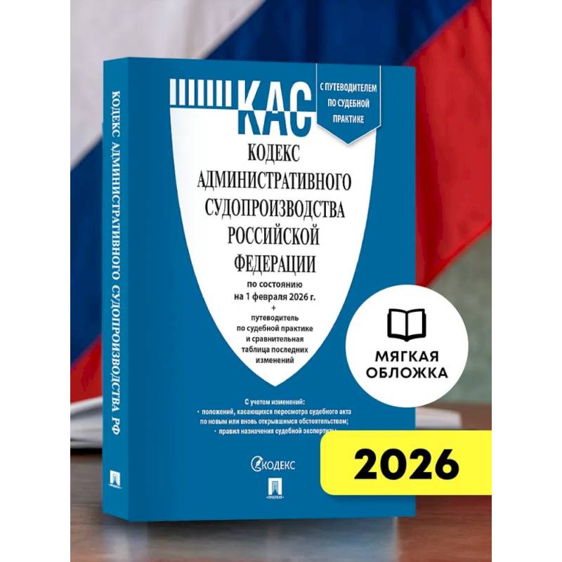 Кодекс административного судопроизводства РФ (КАС РФ) по сост. на 1.02.2026 с таблицей изменений и с путеводителем по судебной практике