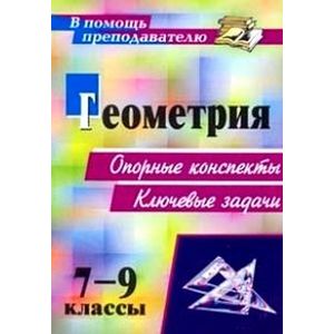 Геометрия. 7-9 классы. Опорные конспекты. Ключевые задачи.