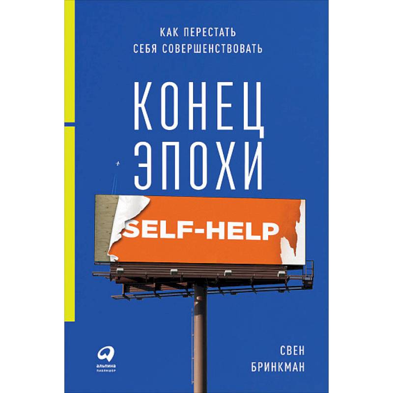 Конец эпохи self-help. Как перестать себя совершенствовать Конец эпохи self-help. Как перестать себя совершенствовать