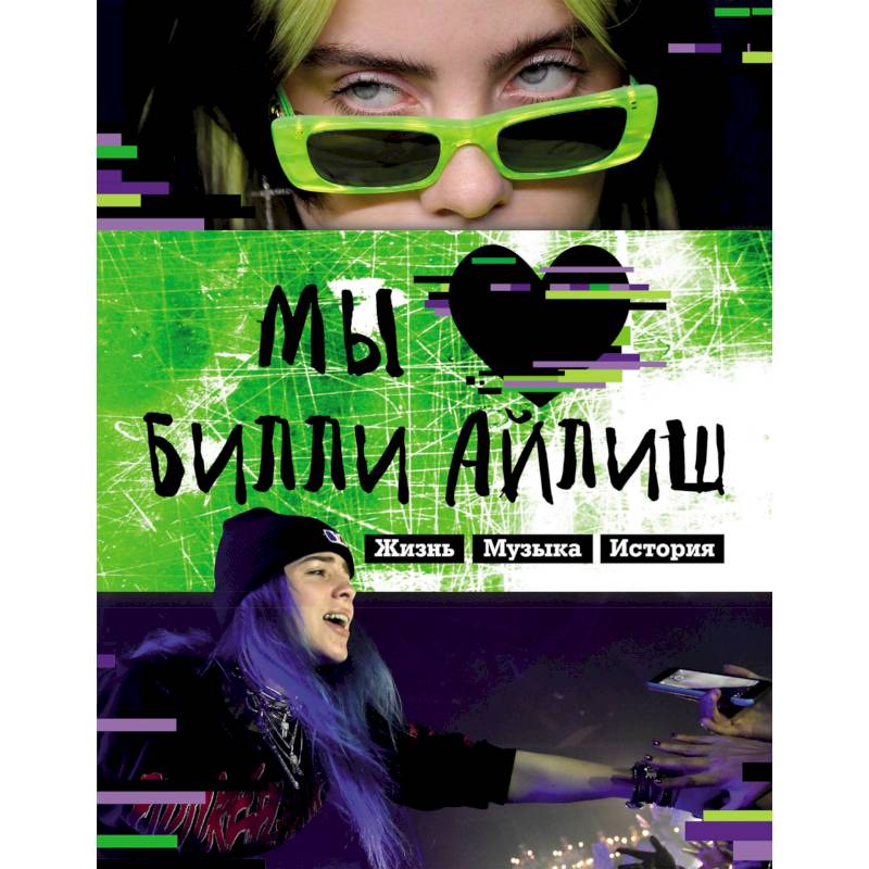 Мы любим Билли Айлиш: Жизнь. Музыка. История. Неофициальный фанбук