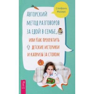 Авторский метод разговоров за едой в семье, или Как прекратить детские истерики и капризы за столом Авторский метод разговоров за едой в семье, или Как прекратить детские истерики и капризы за столом