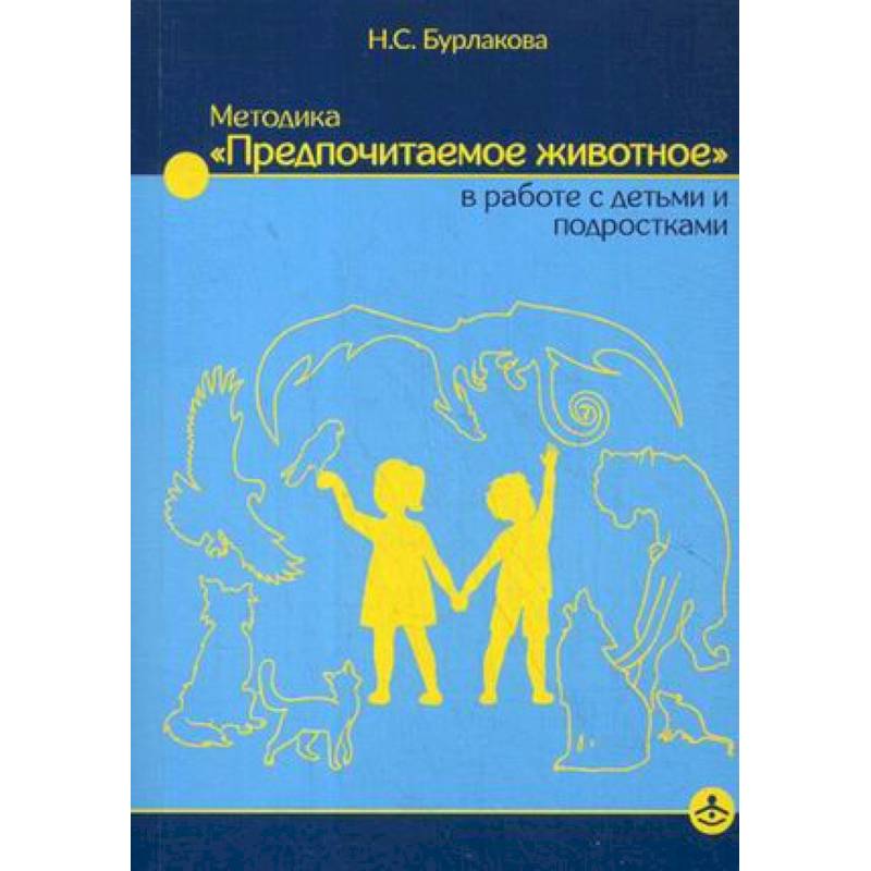 Методика «Предпочитаемое животное» в работе с детьми и подростками. Учебное пособие Методика «Предпочитаемое животное» в работе с детьми и подростками. Учебное пособие