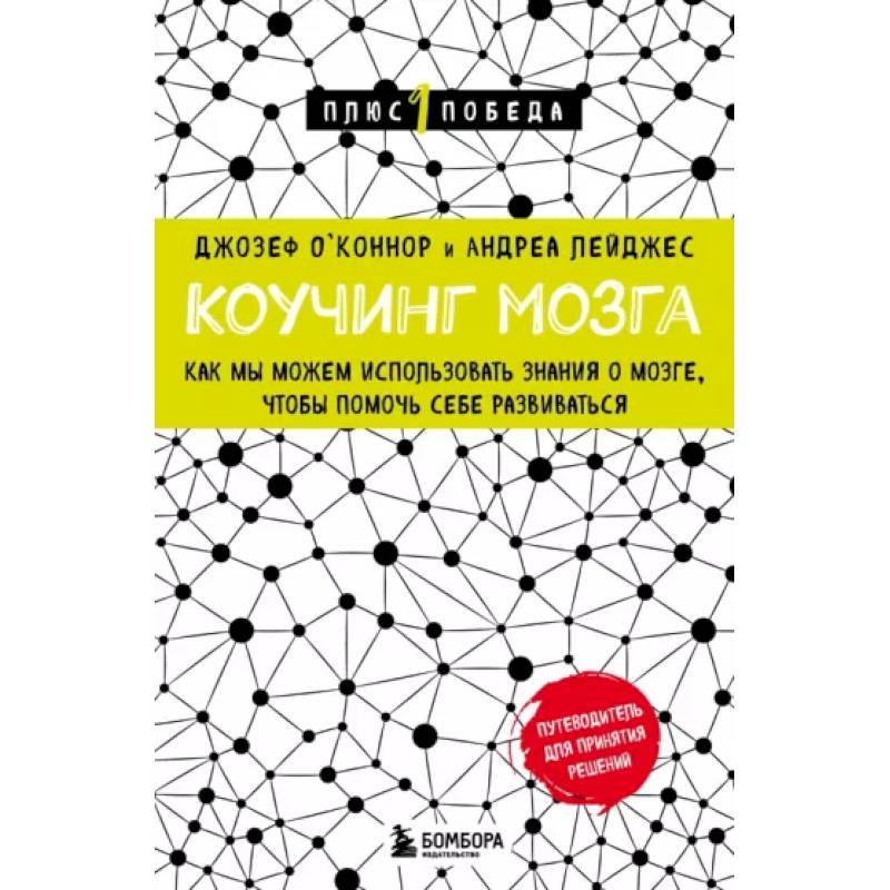 Коучинг мозга. Как мы можем использовать знания о мозге, чтобы помочь себе развиваться Коучинг мозга. Как мы можем использовать знания о мозге, чтобы помочь себе развиваться