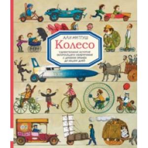 Колесо. Удивительная история величайшего изобретения с древнейших времён до наших дней