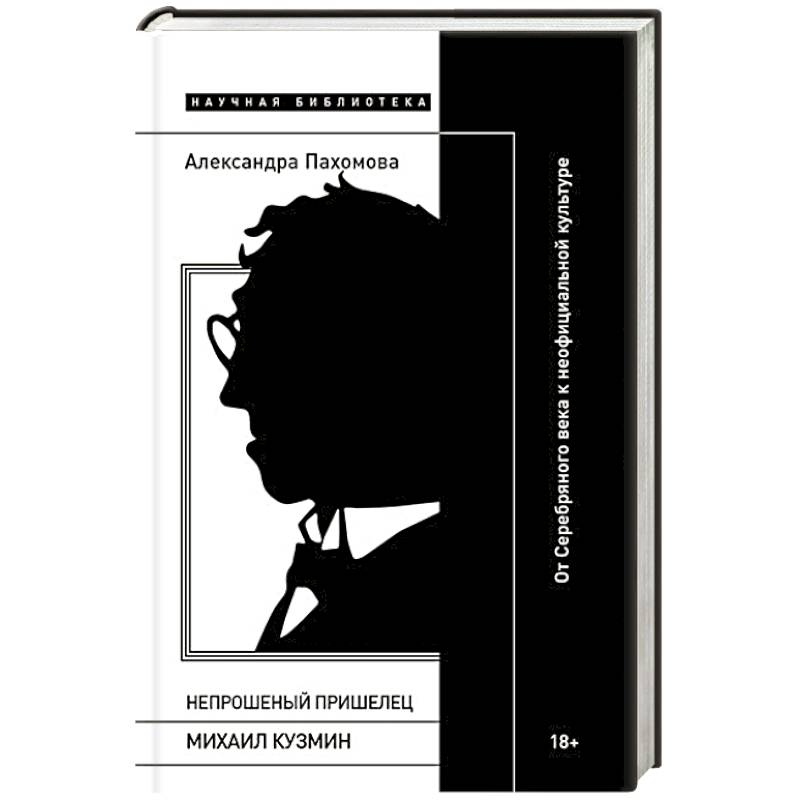 Непрошеный пришелец: Михаил Кузмин. От Серебряного века к неофициальной культуре