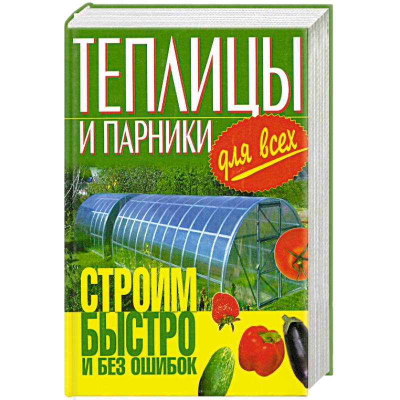 Теплицы и парники для всех.Строим быстро и без ошибок.