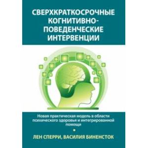 Сверхкраткосрочные когнитивно-поведенческие интервенции. Новая практическая модель Сверхкраткосрочные когнитивно-поведенческие интервенции. Новая практическая модель