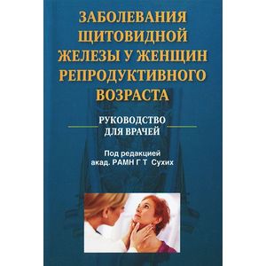 Заболевания щитовидной железы у женщин репродуктивного возраста. Руководство для врачей