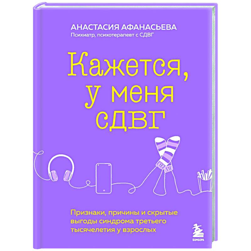 Кажется, у меня СДВГ. Признаки, причины и скрытые выгоды синдрома третьего тысячелетия у взрослых Кажется, у меня СДВГ. Признаки, причины и скрытые выгоды синдрома третьего тысячелетия у взрослых