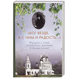 Бог везде, а с Ним и радость... Игумения и сестры Акатовского монастыря во времена гонений..