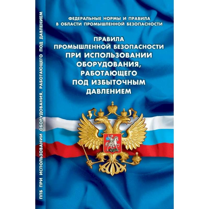 Правила промышленной безопасности при использовании оборудования, работающего под избыточным давлением (Федеральные нормы и правила в области промышленной безопасности) Правила промышленной безопасности при использовании оборудования, работающего под избыточным давлением (Федеральные нормы и правила в области промышленной безопасности)