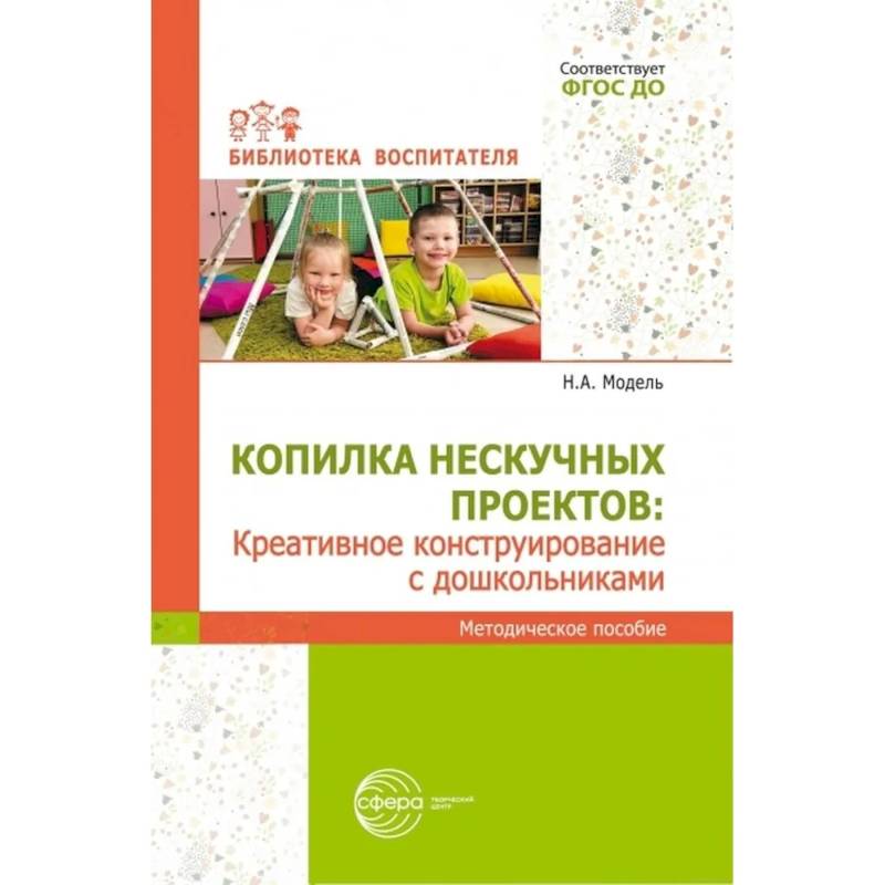 Копилка нескучных проектов: креативное конструирование с дошкольниками: методическое пособие
