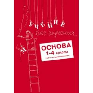Учение без мучения. Основа. 1-4 классы. Учебно-методическое пособие Учение без мучения. Основа. 1-4 классы. Учебно-методическое пособие