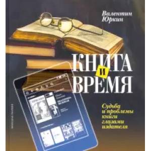 Книга и время. Судьба и проблемы книги глазами издателя Книга и время. Судьба и проблемы книги глазами издателя