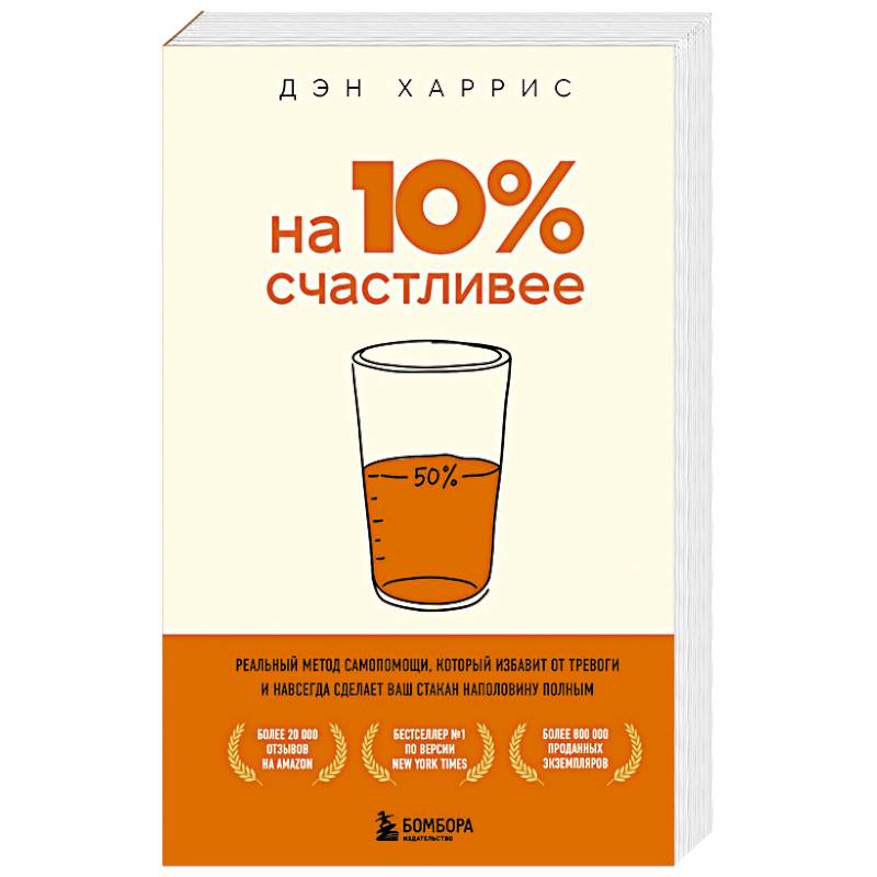 На 10% счастливее. Реальный метод самопомощи, который избавит от тревоги и навсегда сделает ваш стакан наполовину полным.