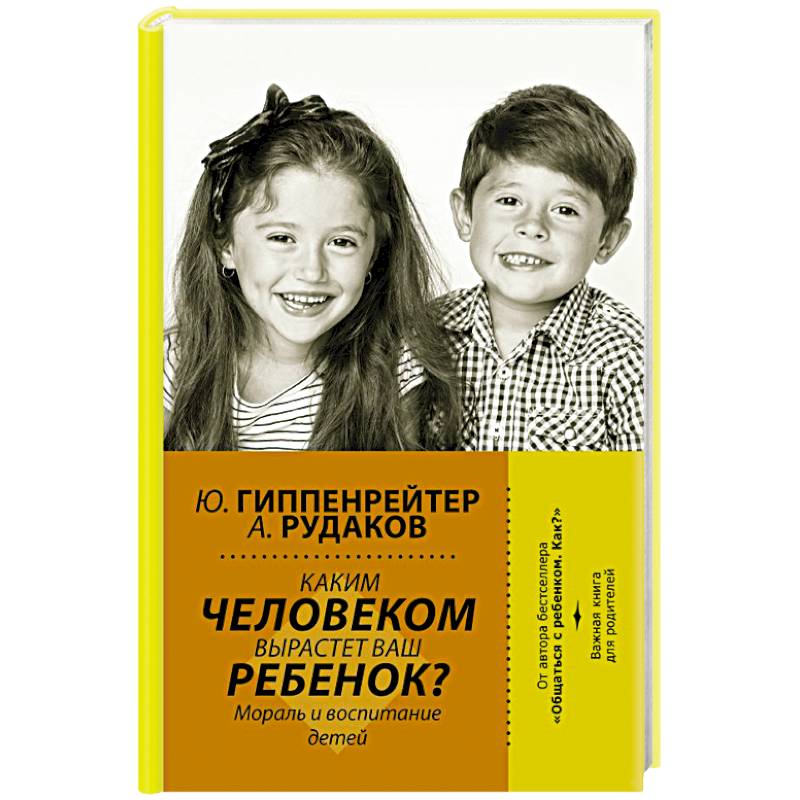 Каким человеком вырастет ваш ребенок? Мораль и воспитание детей Каким человеком вырастет ваш ребенок? Мораль и воспитание детей