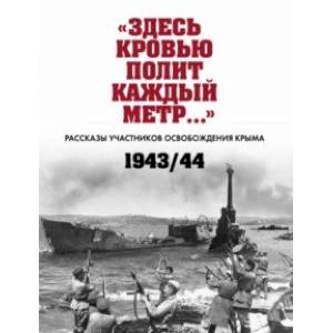 «Здесь кровью полит каждый метр…». Рассказы участников освобождения Крыма. 1943–1944 гг.
