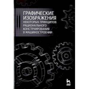 Графические изображения некоторых принципов рационального конструирования в машиностроении. Уч. пос. Графические изображения некоторых принципов рационального конструирования в машиностроении. Уч. пос.