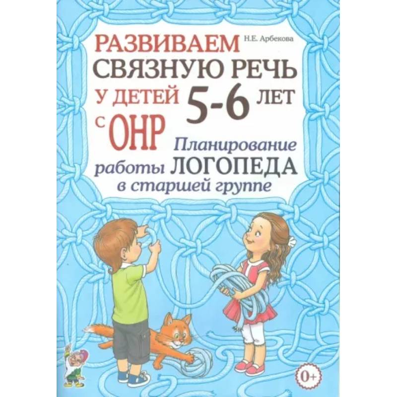Развиваем связную речь у детей 5- 6 лет с ОНР. Планирование работы логопеда в старшей группе Развиваем связную речь у детей 5- 6 лет с ОНР. Планирование работы логопеда в старшей группе