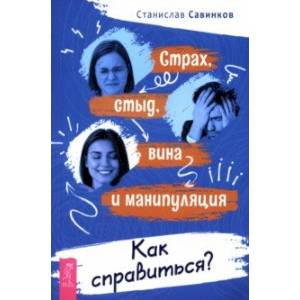 Страх, стыд, вина и манипуляции. Как справиться? Страх, стыд, вина и манипуляции. Как справиться?