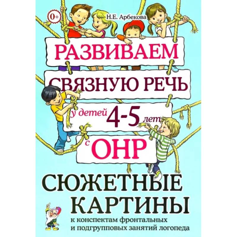 Развиваем связную речь у детей 4-5 лет с ОНР. Сюжетные картины к конспектам фронтальных и подгрупповых занятий логопеда Развиваем связную речь у детей 4-5 лет с ОНР. Сюжетные картины к конспектам фронтальных и подгрупповых занятий логопеда