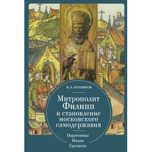Митрополит Филипп и становление московского самодержавия. Опричнина Ивана Грозного