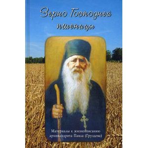 Зерно Господней пшеницы. Материалы к жизнеописанию архимандрита Павла (Груздева)