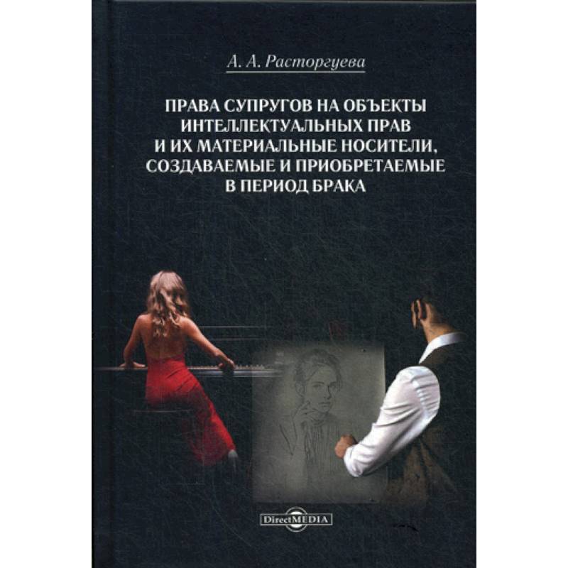 Права супругов на объекты интеллектуальных прав и их материальные носители, создаваемые и приобретаемые в период брака Права супругов на объекты интеллектуальных прав и их материальные носители, создаваемые и приобретаемые в период брака