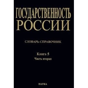 Государственность России. Словарь-справочник. Книга 5. Часть 2