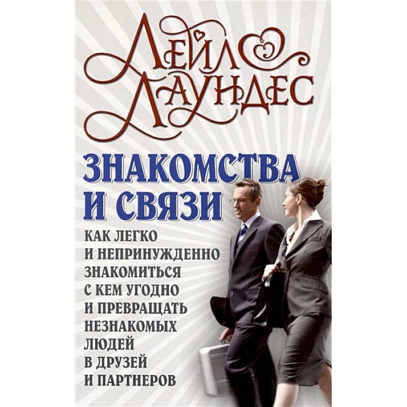 Знакомства и связи. Как легко и непринужденно знакомиться с кем угодно и превращать незнакомых людей в друзей и партнеров Знакомства и связи. Как легко и непринужденно знакомиться с кем угодно и превращать незнакомых людей в друзей и партнеров