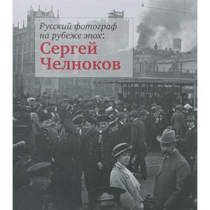 Русский фотограф на рубеже эпох. Сергей Челноков