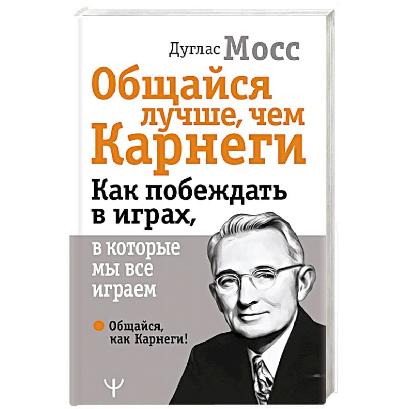 Общайся лучше, чем Карнеги. Как побеждать в играх, в которые мы все играем Общайся лучше, чем Карнеги. Как побеждать в играх, в которые мы все играем