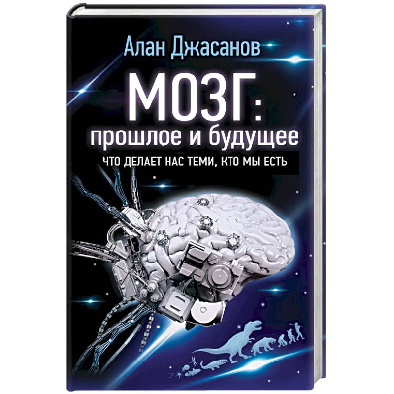 Мозг: прошлое и будущее. Что делает нас теми, кто мы есть Мозг: прошлое и будущее. Что делает нас теми, кто мы есть