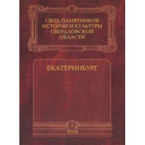 Свод памятников истории и культуры Свердловской области. Том 1. Екатеринбург Свод памятников истории и культуры Свердловской области. Том 1. Екатеринбург